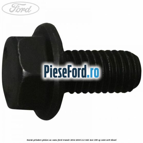Surub prindere pinion ax came Ford Transit 2014-2018 2.2 TDCi 4x4 155 cp CV24, CVR5 diesel