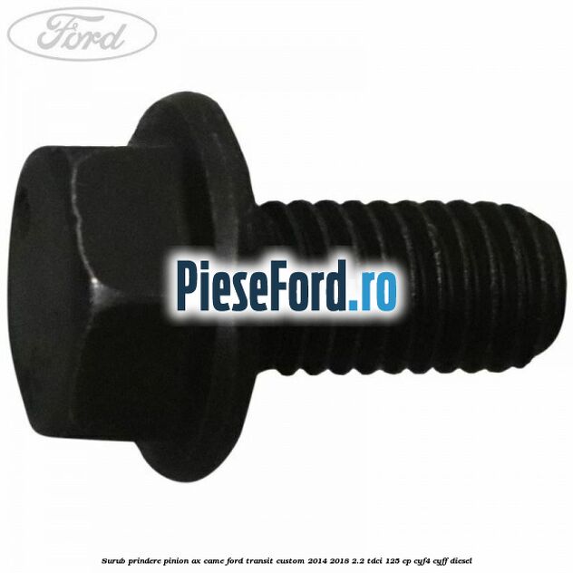 Surub prindere pinion ax came Ford Transit Custom 2014-2018 2.2 TDCi 125 cp CYF4, CYFF diesel