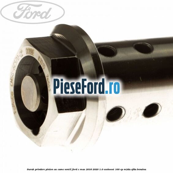 Surub prindere pinion ax came ventil Ford C-Max 2016-2020 1.0 EcoBoost 100 cp Surub prindere pinion ax came ventil Ford C-Max 2016-2020 1.0 EcoBoost 100 cp M2DA, SFDA benzina