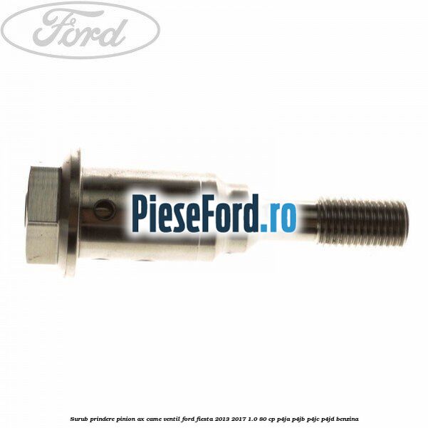 Surub prindere pinion ax came ventil Ford Fiesta 2013-2017 1.0 80 cp Surub prindere pinion ax came ventil Ford Fiesta 2013-2017 1.0 80 cp P4JA, P4JB, P4JC, P4JD benzina