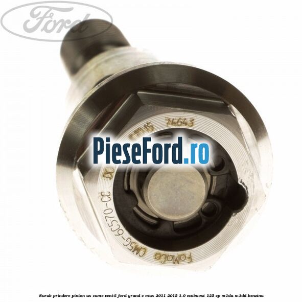 Surub prindere pinion ax came ventil Ford Grand C-Max 2011-2015 1.0 EcoBoost 125 cp M1DA, M1DD benzina