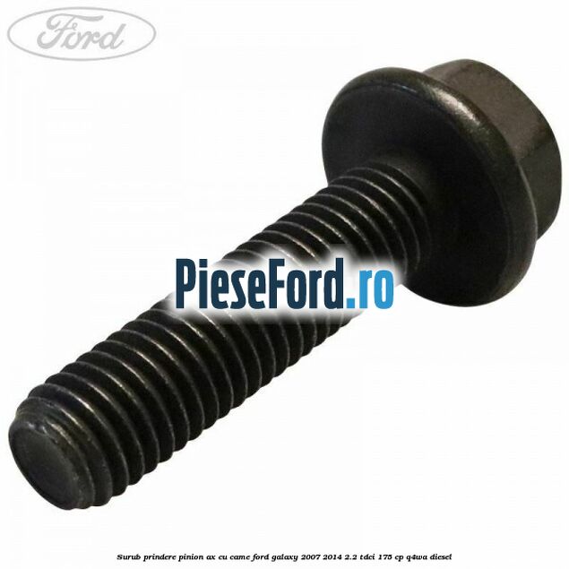 Surub prindere pinion ax cu came Ford Galaxy 2007-2014 2.2 TDCi 175 cp Surub prindere pinion ax cu came Ford Galaxy 2007-2014 2.2 TDCi 175 cp Q4WA diesel