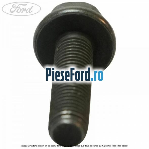 Surub prindere pinion ax cu came Ford Galaxy 2015-2023 2.0 TDCi BI-Turbo 210 cp T9CB, T9CC, T9CD diesel