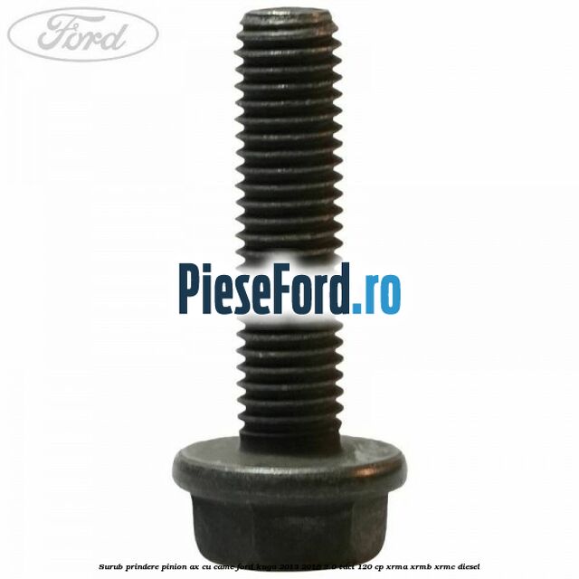 Surub prindere pinion ax cu came Ford Kuga 2013-2016 2.0 TDCi 120 cp XRMA, XRMB, XRMC diesel
