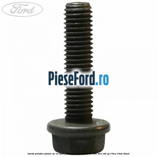 Surub prindere pinion ax cu came Ford Kuga 2013-2016 2.0 TDCi 4x4 150 cp Surub prindere pinion ax cu came Ford Kuga 2013-2016 2.0 TDCi 4x4 150 cp T7MA, T7MB diesel