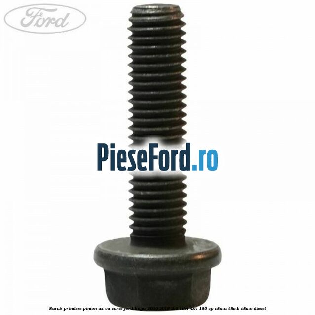 Surub prindere pinion ax cu came Ford Kuga 2016-2018 2.0 TDCi 4x4 180 cp T8MA, T8MB, T8MC diesel