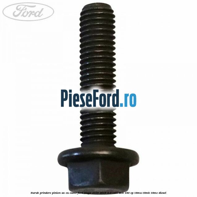 Surub prindere pinion ax cu came Ford Kuga 2016-2018 2.0 TDCi 4x4 180 cp T8MA, T8MB, T8MC diesel