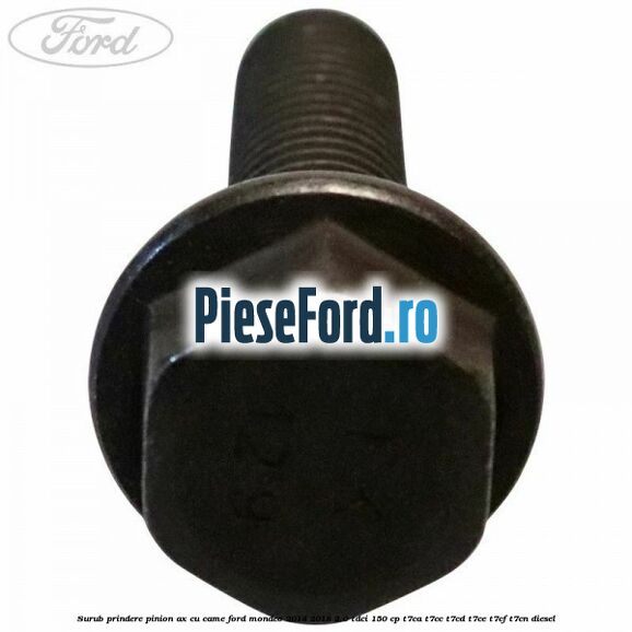 Surub prindere pinion ax cu came Ford Mondeo 2014-2018 2.0 TDCi 150 cp T7CA, T7CC, T7CD, T7CE, T7CF, T7CN diesel