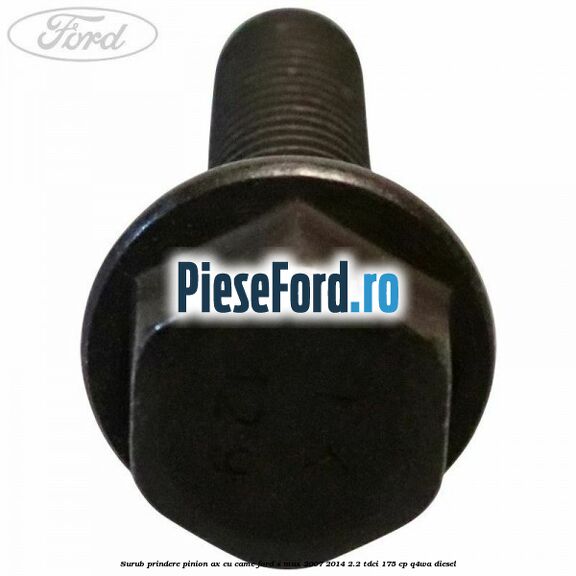 Surub prindere pinion ax cu came Ford S-Max 2007-2014 2.2 TDCi 175 cp Q4WA diesel