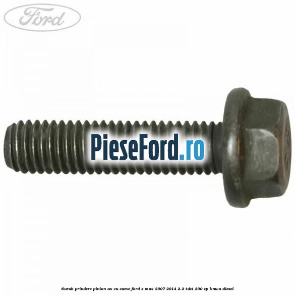 Surub prindere pinion ax cu came Ford S-Max 2007-2014 2.2 TDCi 200 cp KNWA diesel