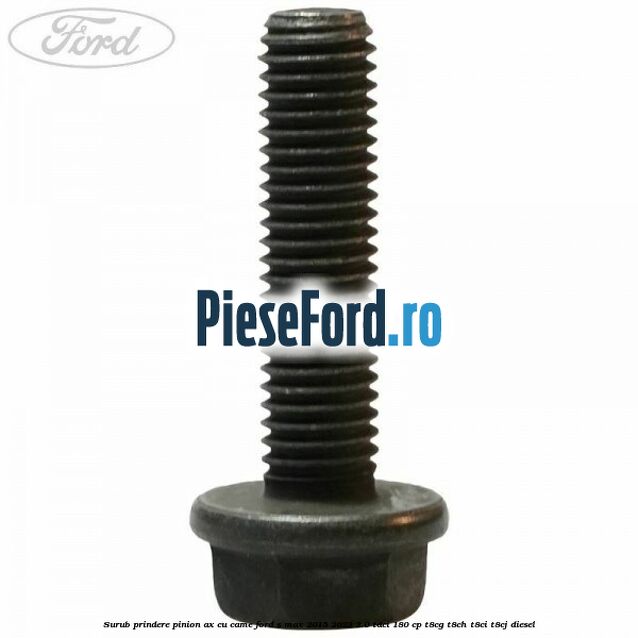 Surub prindere pinion ax cu came Ford S-Max 2015-2023 2.0 TDCi 180 cp T8CG, T8CH, T8CI, T8CJ diesel