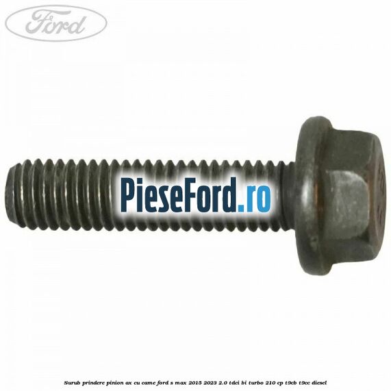 Surub prindere pinion ax cu came Ford S-Max 2015-2023 2.0 TDCi BI-Turbo 210 cp T9CB, T9CC diesel