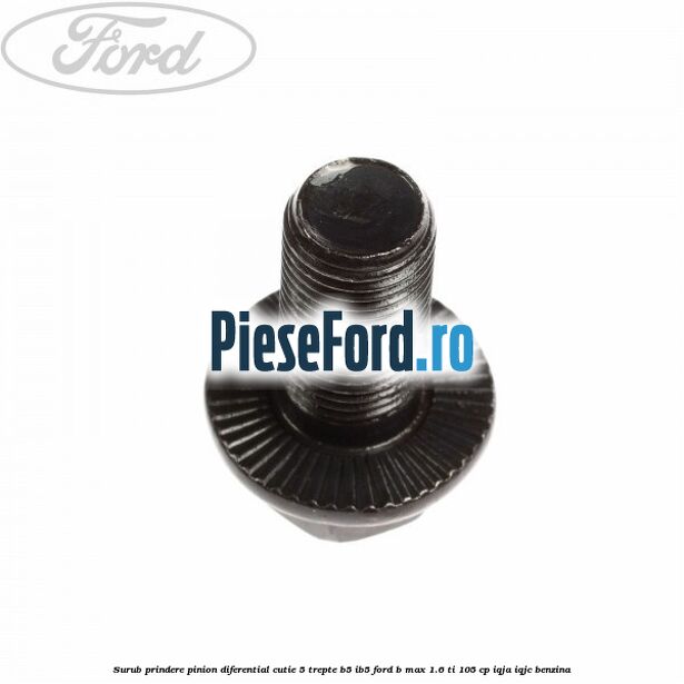 Surub prindere pinion diferential cutie 5 trepte B5/IB5 Ford B-Max 1.6 Ti 105 cp IQJA, IQJC benzina