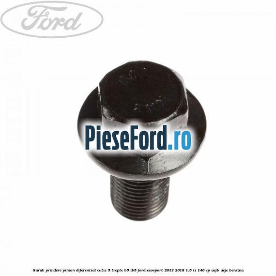 Surub prindere pinion diferential cutie 5 trepte B5/IB5 Ford EcoSport 2013-2018 1.5 Ti 140 cp Surub prindere pinion diferential cutie 5 trepte B5/IB5 Ford EcoSport 2013-2018 1.5 Ti 140 cp UEJB, UEJE benzina