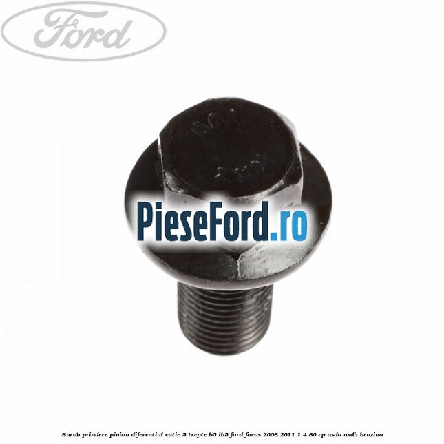 Surub prindere pinion diferential cutie 5 trepte B5/IB5 Ford Focus 2008-2011 1.4 80 cp Surub prindere pinion diferential cutie 5 trepte B5/IB5 Ford Focus 2008-2011 1.4 80 cp ASDA, ASDB benzina
