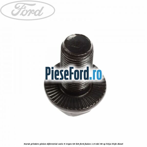 Surub prindere pinion diferential cutie 5 trepte B5/IB5 Ford Fusion 1.6 TDCi 90 cp HHJA, HHJB diesel