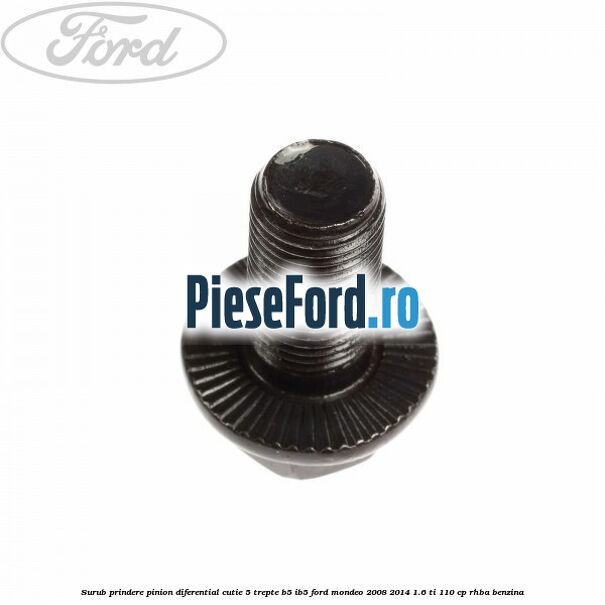 Surub prindere pinion diferential cutie 5 trepte B5/IB5 Ford Mondeo 2008-2014 1.6 Ti 110 cp RHBA benzina