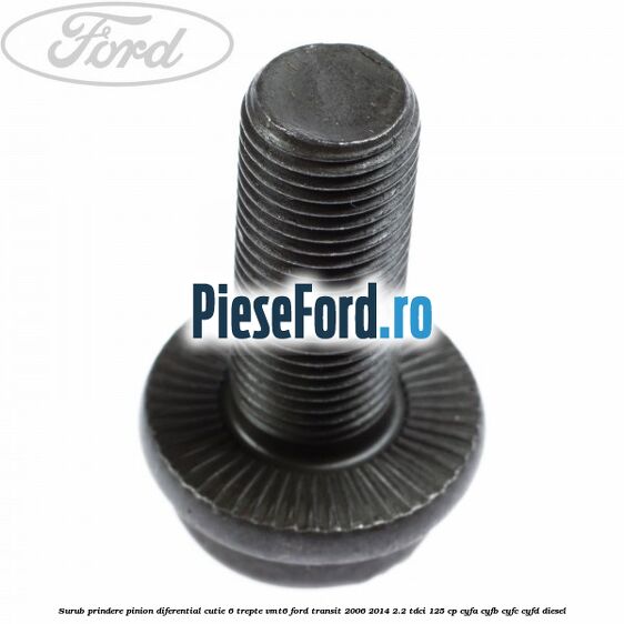 Surub prindere pinion diferential cutie 6 trepte VMT6 Ford Transit 2006-2014 2.2 TDCi 125 cp CYFA, CYFB, CYFC, CYFD diesel