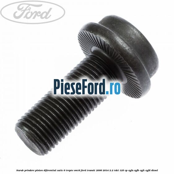 Surub prindere pinion diferential cutie 6 trepte VMT6 Ford Transit 2006-2014 2.2 TDCi 125 cp CYFA, CYFB, CYFC, CYFD diesel