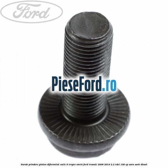 Surub prindere pinion diferential cutie 6 trepte VMT6 Ford Transit 2006-2014 2.2 TDCi 136 cp Surub prindere pinion diferential cutie 6 trepte VMT6 Ford Transit 2006-2014 2.2 TDCi 136 cp USRA, USRB diesel
