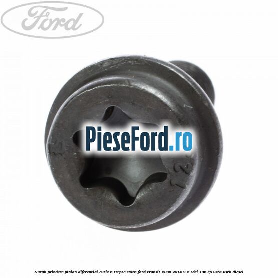 Surub prindere pinion diferential cutie 6 trepte VMT6 Ford Transit 2006-2014 2.2 TDCi 136 cp Surub prindere pinion diferential cutie 6 trepte VMT6 Ford Transit 2006-2014 2.2 TDCi 136 cp USRA, USRB diesel