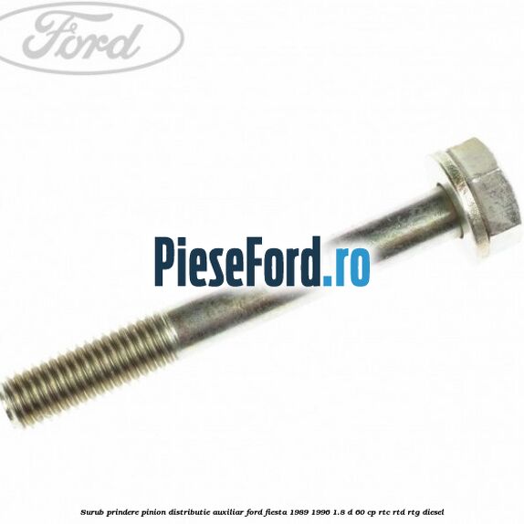 Surub prindere pinion distributie auxiliar Ford Fiesta 1989-1996 1.8 D 60 cp RTC, RTD, RTG diesel