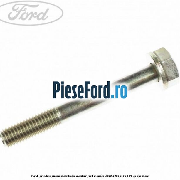 Surub prindere pinion distributie auxiliar Ford Mondeo 1996-2000 1.8 TD 90 cp RFN diesel