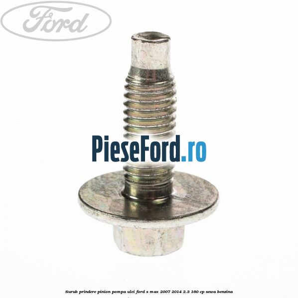 Surub prindere pinion pompa ulei Ford S-Max 2007-2014 2.3 160 cp Surub prindere pinion pompa ulei Ford S-Max 2007-2014 2.3 160 cp SEWA benzina