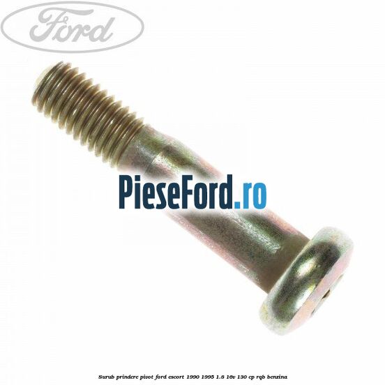 Surub prindere pivot Ford Escort 1990-1995 1.8 16V 130 cp Surub prindere pivot Ford Escort 1990-1995 1.8 16V 130 cp RQB benzina