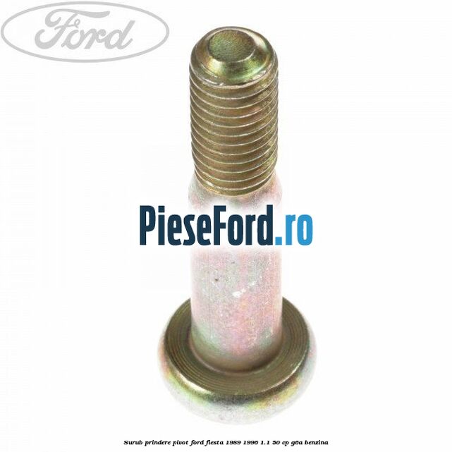 Surub prindere pivot Ford Fiesta 1989-1996 1.1 50 cp Surub prindere pivot Ford Fiesta 1989-1996 1.1 50 cp G6A benzina