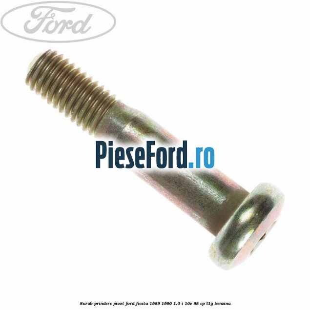 Surub prindere pivot Ford Fiesta 1989-1996 1.6 i 16V 88 cp L1G benzina