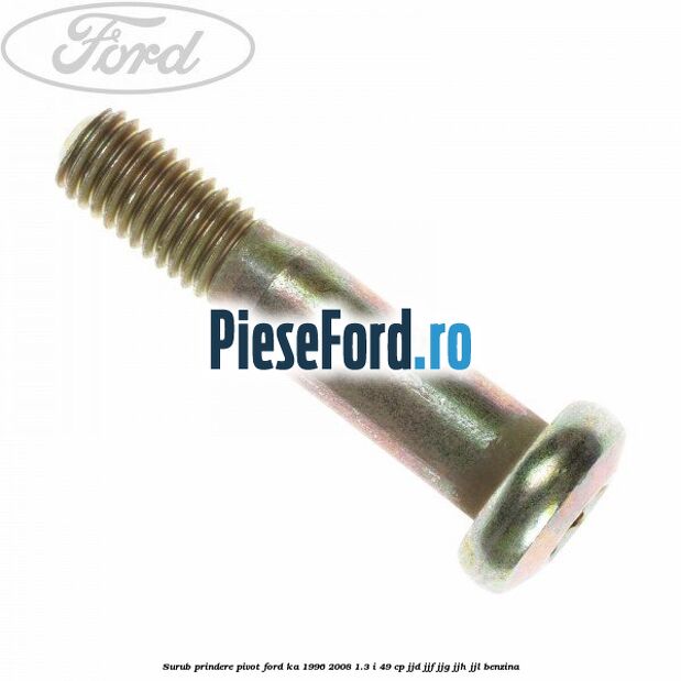Surub prindere pivot Ford Ka 1996-2008 1.3 i 49 cp JJD, JJF, JJG, JJH, JJL benzina