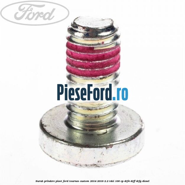 Surub prindere pivot Ford Tourneo Custom 2014-2018 2.2 TDCi 100 cp DRF4, DRFF, DRFG diesel