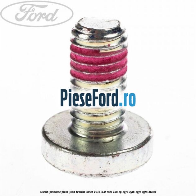 Surub prindere pivot Ford Transit 2006-2014 2.2 TDCi 125 cp CYFA, CYFB, CYFC, CYFD diesel