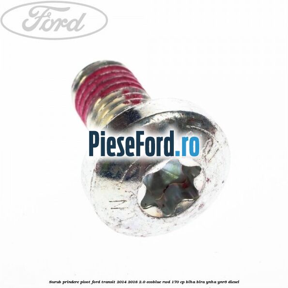 Surub prindere pivot Ford Transit 2014-2018 2.0 EcoBlue RWD 170 cp Surub prindere pivot Ford Transit 2014-2018 2.0 EcoBlue RWD 170 cp BLHA, BLRA, YNHA, YNR6 diesel