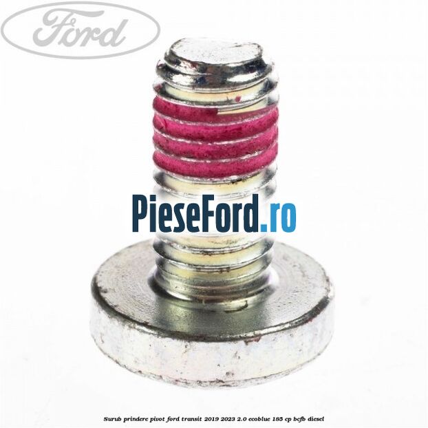 Surub prindere pivot Ford Transit 2019-2023 2.0 EcoBlue 185 cp BCFB diesel