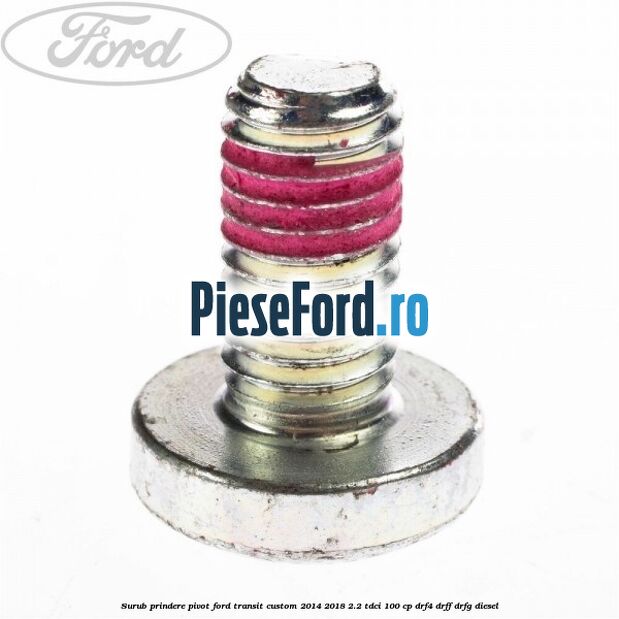 Surub prindere pivot Ford Transit Custom 2014-2018 2.2 TDCi 100 cp DRF4, DRFF, DRFG diesel