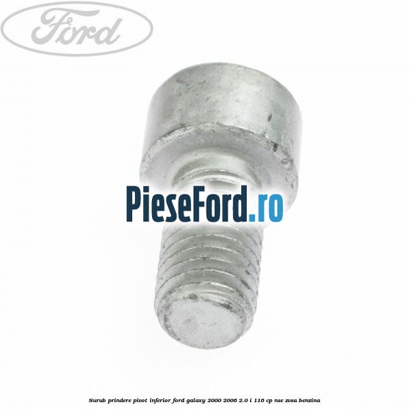 Surub prindere pivot inferior Ford Galaxy 2000-2006 2.0 i 116 cp NSE, ZVSA benzina