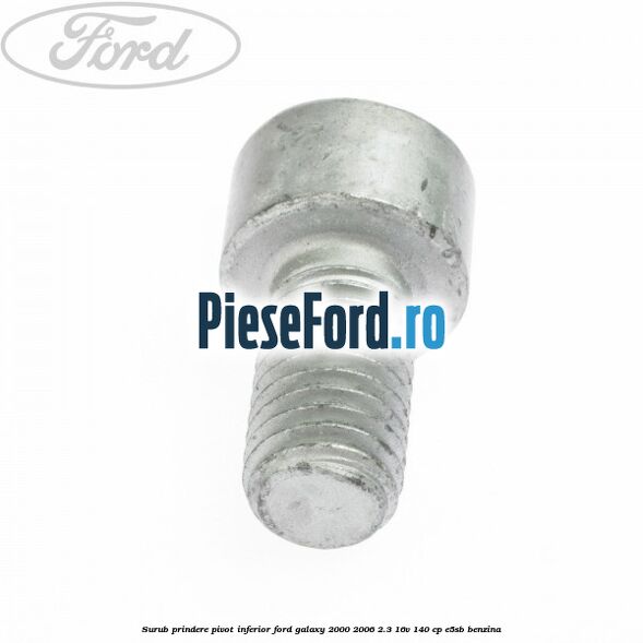 Surub prindere pivot inferior Ford Galaxy 2000-2006 2.3 16V 140 cp E5SB benzina