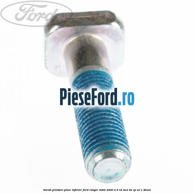 Surub prindere pivot inferior Ford Ranger 2002-2006 2.5 TD 4x4 84 cp WL-T diesel