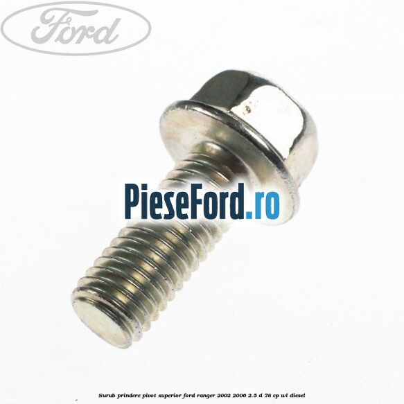 Surub prindere pivot superior Ford Ranger 2002-2006 2.5 D 78 cp WL diesel