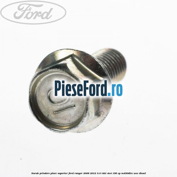 Surub prindere pivot superior Ford Ranger 2006-2012 3.0 TDCi 4x4 156 cp MD30DITC, WEC diesel