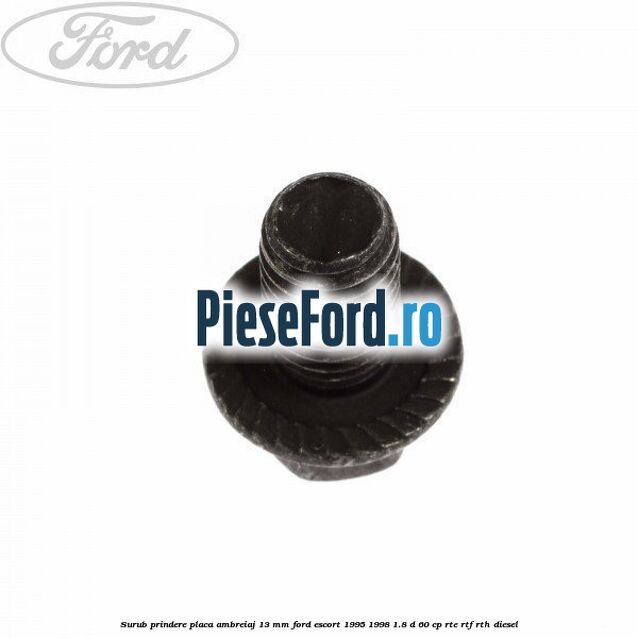 Surub prindere placa ambreiaj 13 mm Ford Escort 1995-1998 1.8 D 60 cp RTE, RTF, RTH diesel