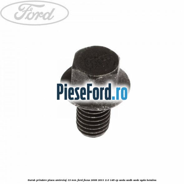 Surub prindere placa ambreiaj 13 mm Ford Focus 2008-2011 2.0 145 cp AODA, AODB, AODE, SYDA benzina