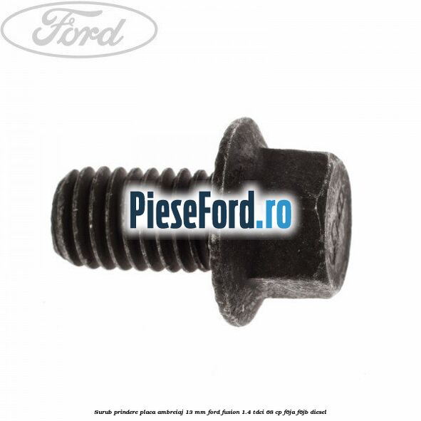 Surub prindere placa ambreiaj 13 mm Ford Fusion 1.4 TDCi 68 cp F6JA, F6JB diesel