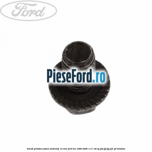 Surub prindere placa ambreiaj 13 mm Ford Ka 1996-2008 1.3 i 49 cp JJD, JJF, JJG, JJH, JJL benzina