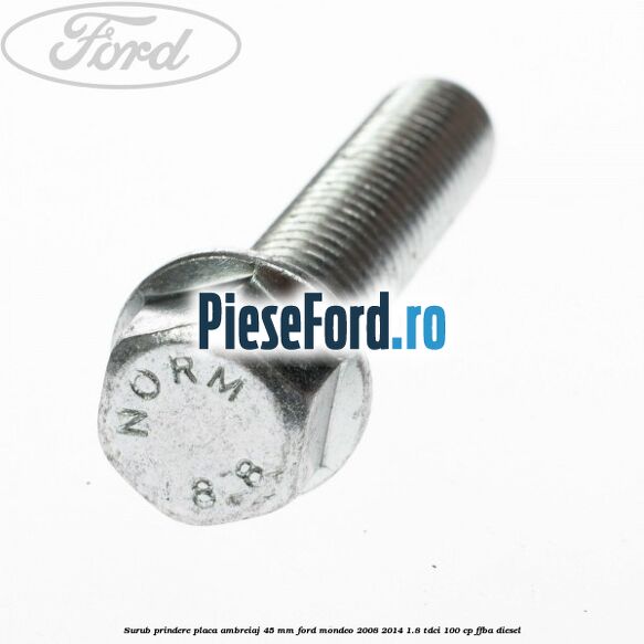 Surub prindere placa ambreiaj 45 mm Ford Mondeo 2008-2014 1.8 TDCi 100 cp FFBA diesel