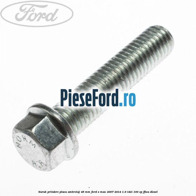Surub prindere placa ambreiaj 45 mm Ford S-Max 2007-2014 1.8 TDCi 100 cp Surub prindere placa ambreiaj 45 mm Ford S-Max 2007-2014 1.8 TDCi 100 cp FFWA diesel