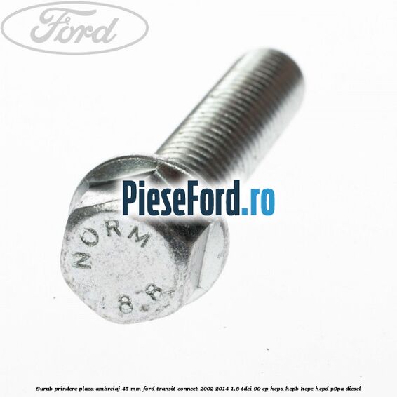 Surub prindere placa ambreiaj 45 mm Ford Transit Connect 2002-2014 1.8 TDCi 90 cp HCPA, HCPB, HCPC, HCPD, P9PA diesel