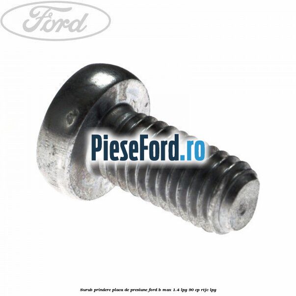 Surub prindere placa de presiune Ford B-Max 1.4 LPG 90 cp RTJC LPG